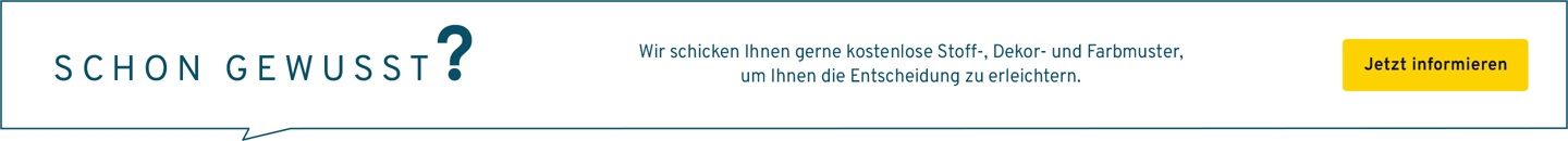 Wir schicken Ihnen gerne kostenlose Stoff-, Dekor- und Farbmuster, um Ihnen die Entscheidung zu erleichtern.